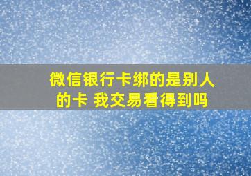 微信银行卡绑的是别人的卡 我交易看得到吗